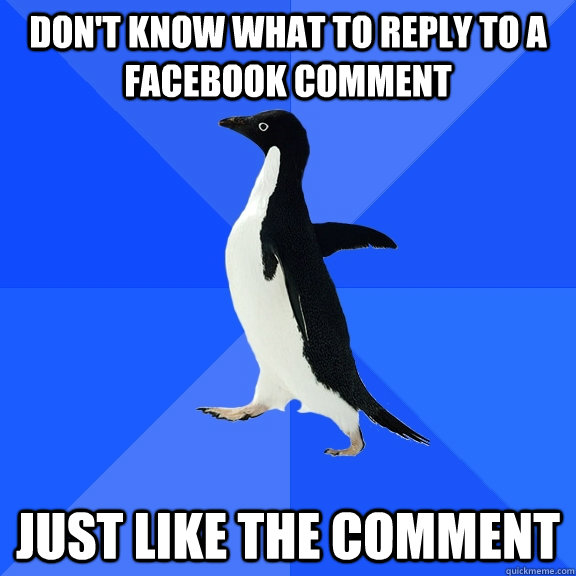 don't know what to reply to a facebook comment just like the comment  Socially Awkward Penguin