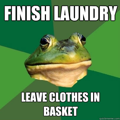 Finish laundry Leave clothes in basket  Foul Bachelor Frog
