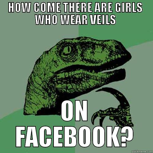 HOW COME THERE ARE GIRLS WHO WEAR VEILS ON FACEBOOK? Philosoraptor