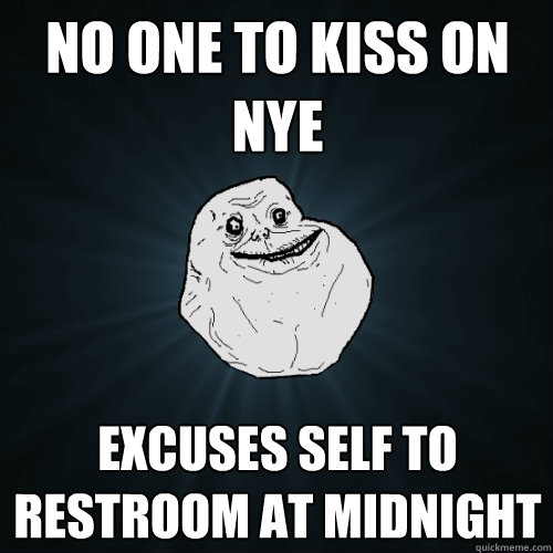 no one to kiss on NYE excuses self to restroom at midnight  Forever Alone
