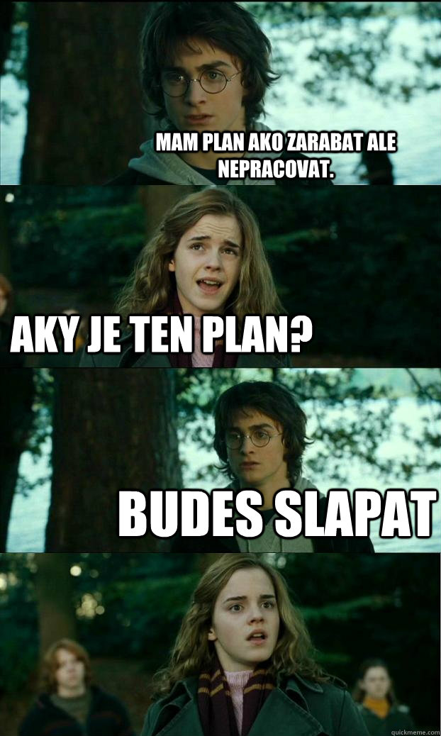 mam plan ako zarabat ale nepracovat. aky je ten plan? budes slapat - mam plan ako zarabat ale nepracovat. aky je ten plan? budes slapat  Horny Harry