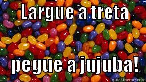       LARGUE A TRETA           PEGUE A JUJUBA!  Misc