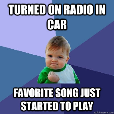 Turned on radio in car Favorite song just started to play  Success Kid
