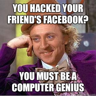 You hacked your friend's Facebook? You must be a computer genius - You hacked your friend's Facebook? You must be a computer genius  Condescending Wonka