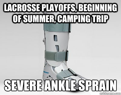 lacrosse playoffs, beginning of summer, camping trip severe ankle sprain  