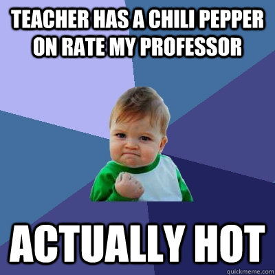 teacher has a chili pepper on rate my professor Actually hot  Success Kid