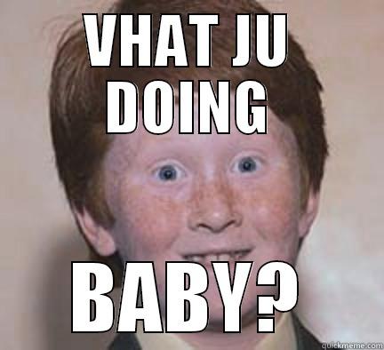 VHAT JU DOING BABY? Over Confident Ginger