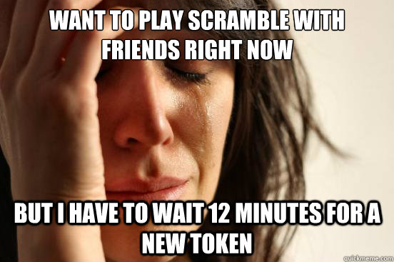 Want to play Scramble with friends right now  but i have to wait 12 minutes for a new token  First World Problems