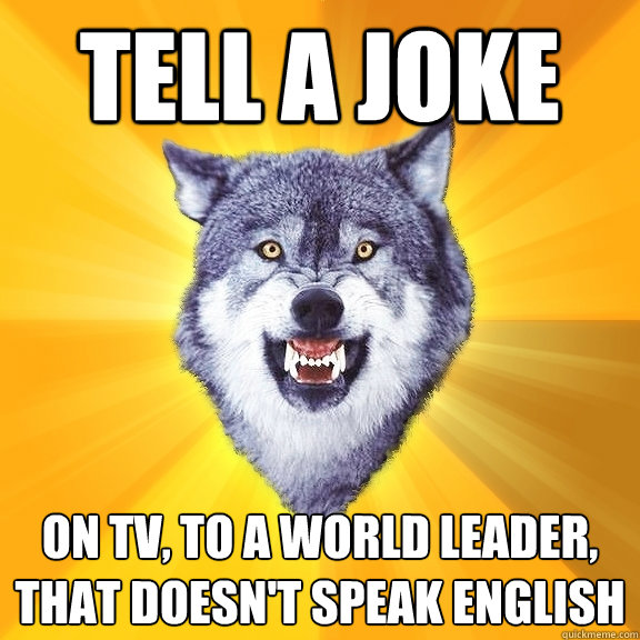 Tell a joke On TV, to a world leader, that doesn't speak english - Tell a joke On TV, to a world leader, that doesn't speak english  Misc