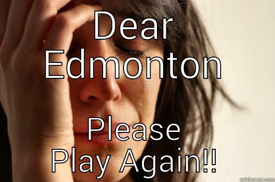 DEAR EDMONTON PLEASE PLAY AGAIN!! First World Problems