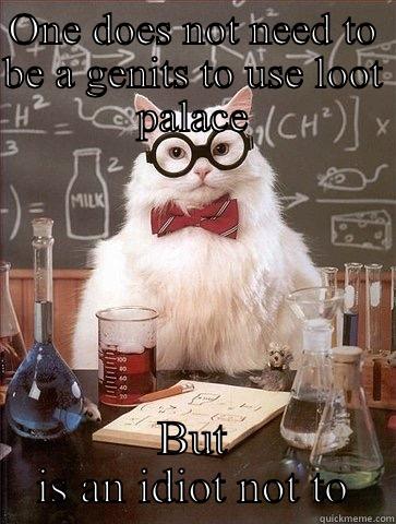 ONE DOES NOT NEED TO BE A GENITS TO USE LOOT PALACE BUT IS AN IDIOT NOT TO Chemistry Cat