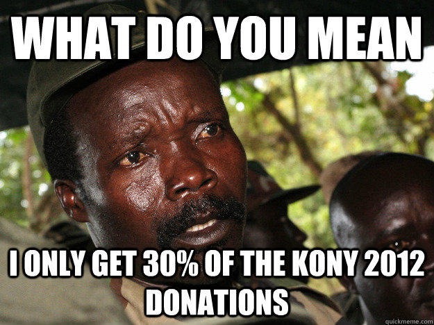 What do you mean I only get 30% of the Kony 2012 donations - What do you mean I only get 30% of the Kony 2012 donations  Kony