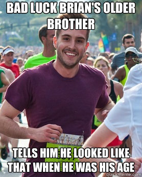 Bad luck Brian's older brother Tells him he looked like that when he was his age  Ridiculously photogenic guy