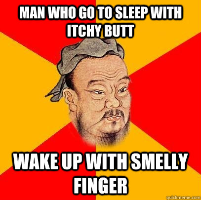 Man who go to sleep with itchy butt wake up with smelly finger - Man who go to sleep with itchy butt wake up with smelly finger  Confucius says