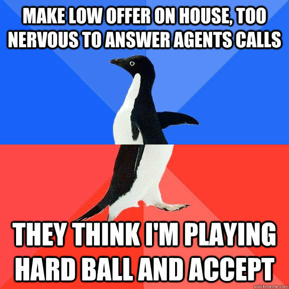 Make low offer on house, too nervous to answer agents calls They think I'm playing hard ball and accept - Make low offer on house, too nervous to answer agents calls They think I'm playing hard ball and accept  Socially Awkward Awesome Penguin