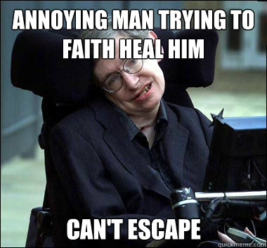annoying man trying to faith heal him can't escape  Stephen Hawking