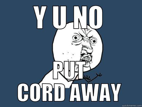Y U NO PUT CORD AWAY Y U No