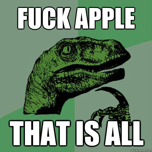 fuck apple that is all
 - fuck apple that is all
  Philosoraptor