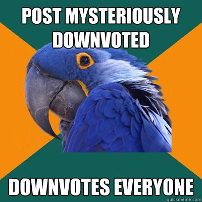 post mysteriously downvoted downvotes everyone  Paranoid Parrot