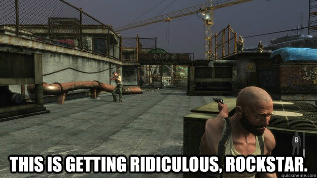 This is getting ridiculous, Rockstar. - This is getting ridiculous, Rockstar.  This is getting ridiculous, Rockstar