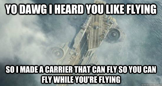Yo dawg I heard you like flying So I made a carrier that can fly so you can fly while you're flying  