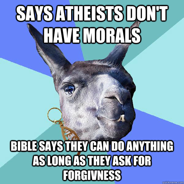 Says Atheists don't have morals Bible says they can do anything as long as they ask for forgivness  