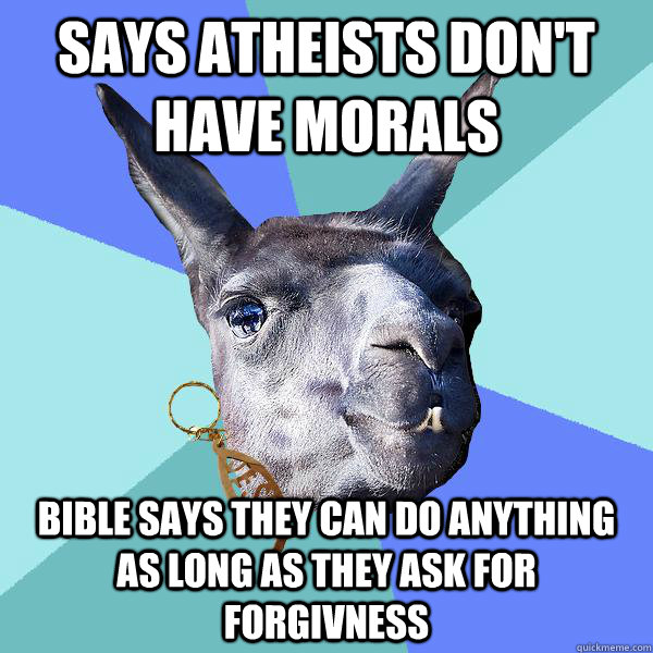Says Atheists don't have morals Bible says they can do anything as long as they ask for forgivness  