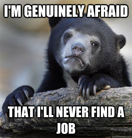 I'm genuinely afraid That I'll never find a job  Confession Bear