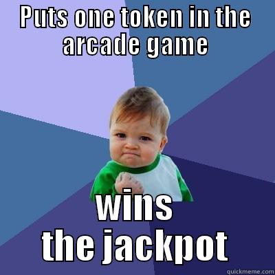PUTS ONE TOKEN IN THE ARCADE GAME WINS THE JACKPOT Success Kid