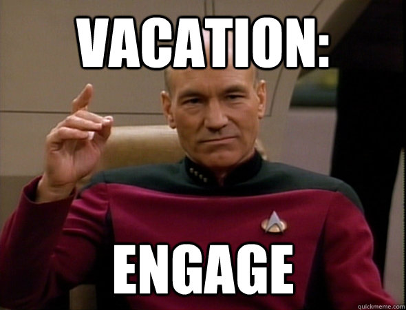 VACATION: Engage  good captain picard