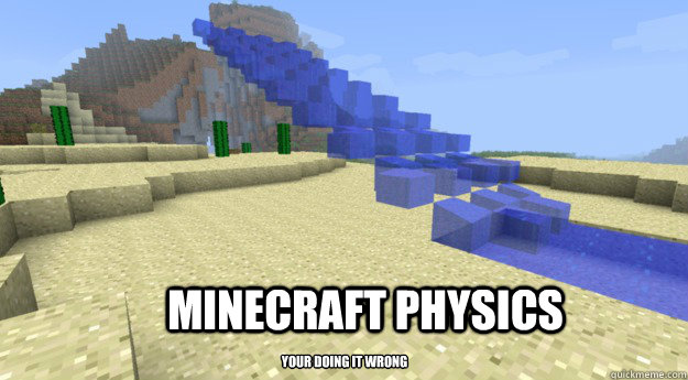 Minecraft physics your doing it wrong.