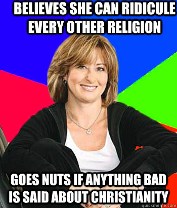 Believes she can ridicule every other religion goes nuts if anything bad is said about christianity - Believes she can ridicule every other religion goes nuts if anything bad is said about christianity  Sheltering Suburban Mom
