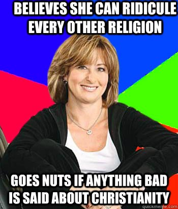 Believes she can ridicule every other religion goes nuts if anything bad is said about christianity  Sheltering Suburban Mom