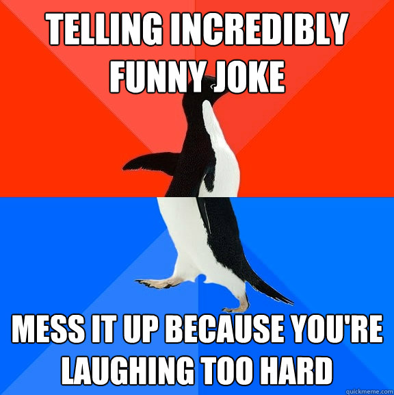 telling incredibly funny joke mess it up because you're laughing too hard  Socially Awesome Awkward Penguin