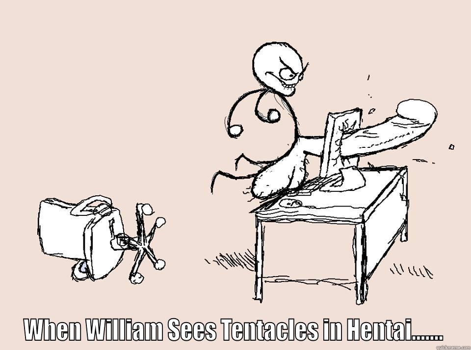  WHEN WILLIAM SEES TENTACLES IN HENTAI....... Misc