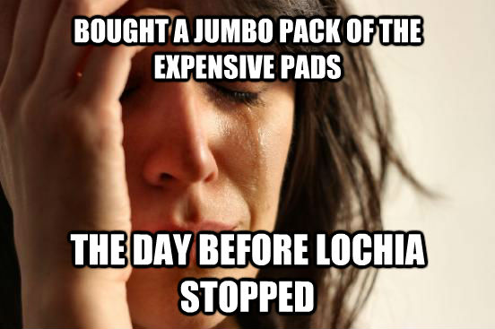 BOUGHT A JUMBO PACK OF THE EXPENSIVE PADS THE DAY BEFORE LOCHIA STOPPED  First World Problems