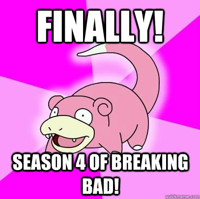 Finally! Season 4 of Breaking Bad!  Slowpoke