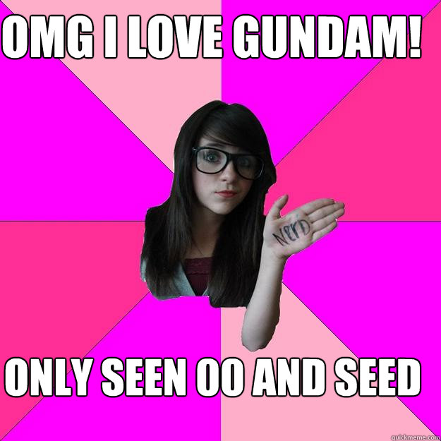 OMG I LOVE GUNDAM! ONLY SEEN 00 AND SEED - OMG I LOVE GUNDAM! ONLY SEEN 00 AND SEED  Idiot Nerd Girl