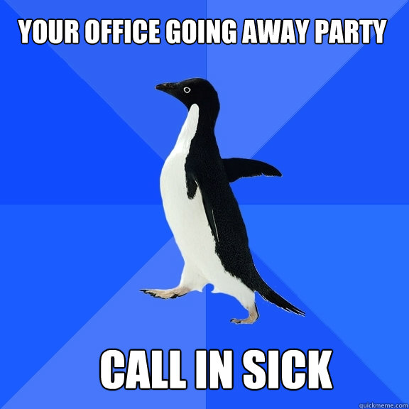 Your Office Going Away Party Call in sick - Your Office Going Away Party Call in sick  Socially Awkward Penguin