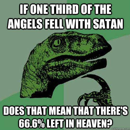if one third of the angels fell with Satan does that mean that there's 66.6% left in heaven?  Philosoraptor