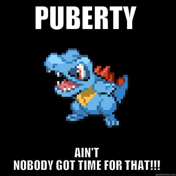 PUBERTY AIN'T NOBODY GOT TIME FOR THAT!!! Misc