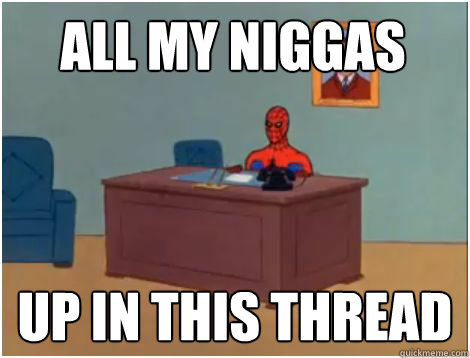 all my niggas up in this thread  spiderman office