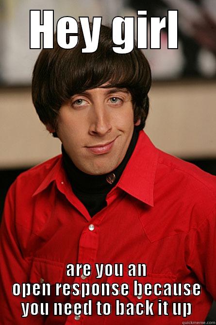 HEY GIRL ARE YOU AN OPEN RESPONSE BECAUSE YOU NEED TO BACK IT UP Pickup Line Scientist