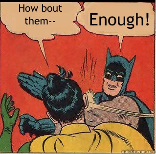 How bout them-- Enough!  Slappin Batman