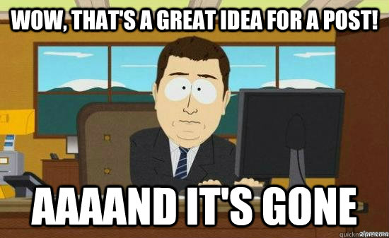 wow, that's a great idea for a post! AAAAND it's gone  aaaand its gone