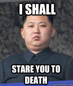 Stare you to death I shall  Fat Kim Jong-Un