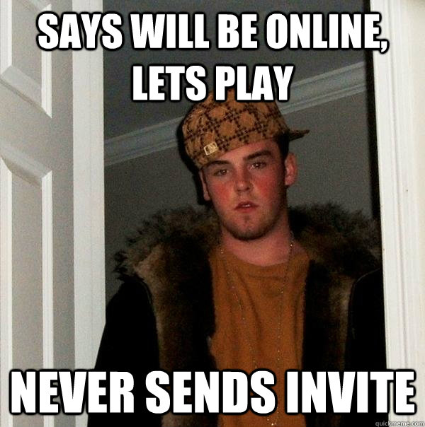 says will be online, lets play never sends invite - says will be online, lets play never sends invite  Scumbag Steve