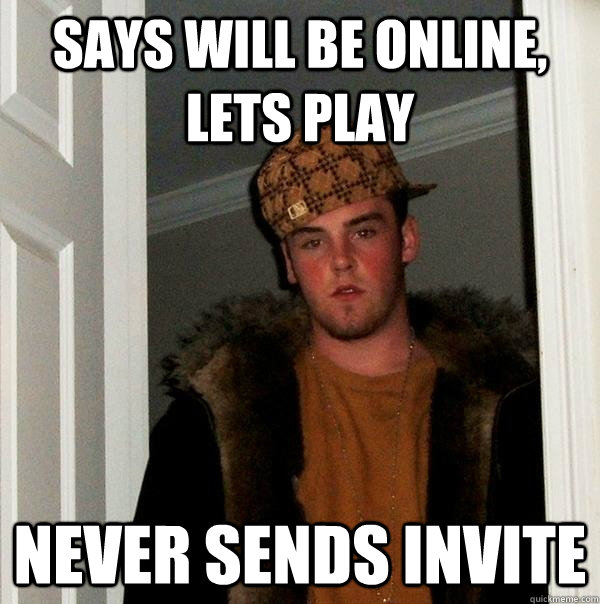 says will be online, lets play never sends invite  Scumbag Steve