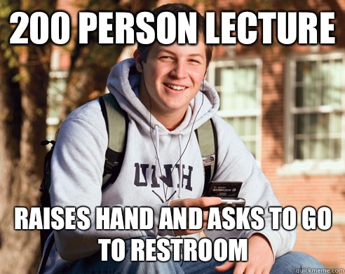 200 person lecture Raises hand and asks to go to restroom  College Freshman