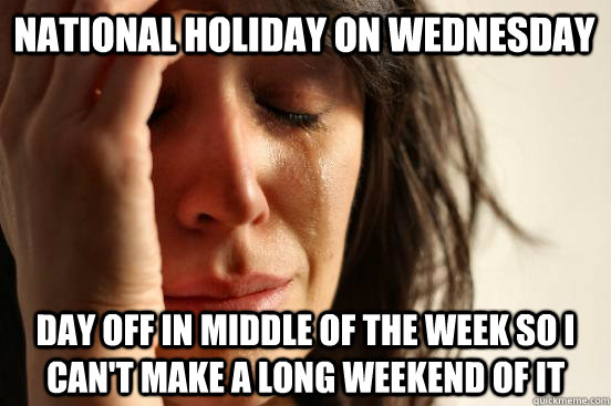 National holiday on Wednesday Day off in middle of the week so I can't make a long weekend of it - National holiday on Wednesday Day off in middle of the week so I can't make a long weekend of it  First World Problems